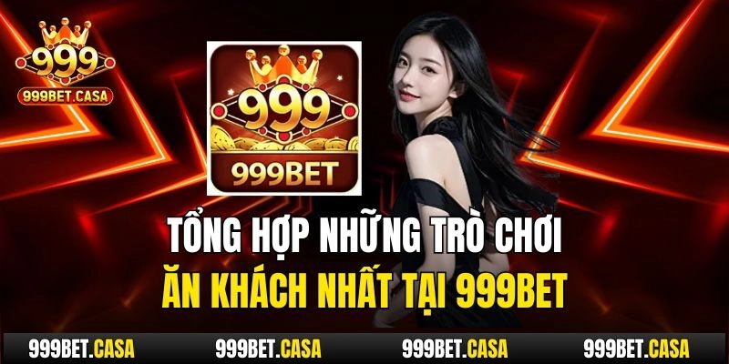 Tổng hợp những trò chơi ăn khách nhất tại 999bet
